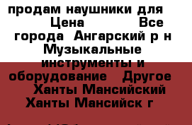 продам наушники для iPhone › Цена ­ 2 000 - Все города, Ангарский р-н Музыкальные инструменты и оборудование » Другое   . Ханты-Мансийский,Ханты-Мансийск г.